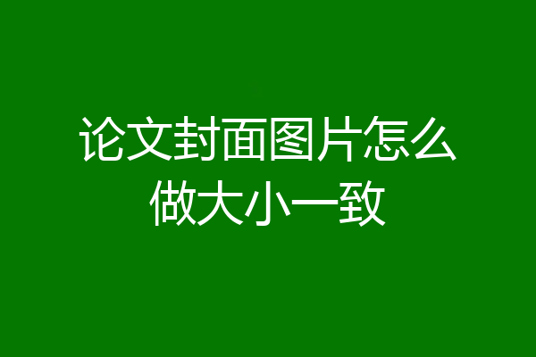 论文封面图片怎么做大小一致