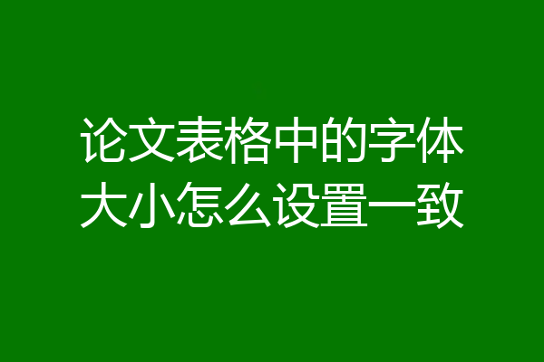 论文表格中的字体大小怎么设置一致