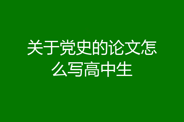 关于党史的论文怎么写高中生