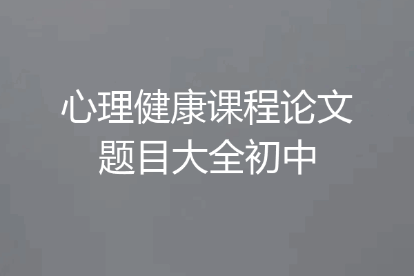 心理健康课程论文题目大全初中