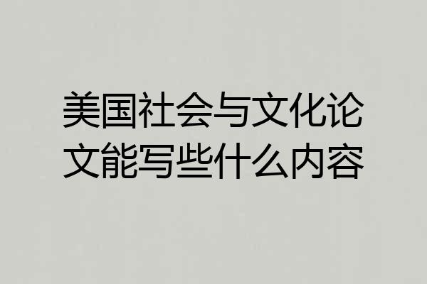 美国社会与文化论文能写些什么内容