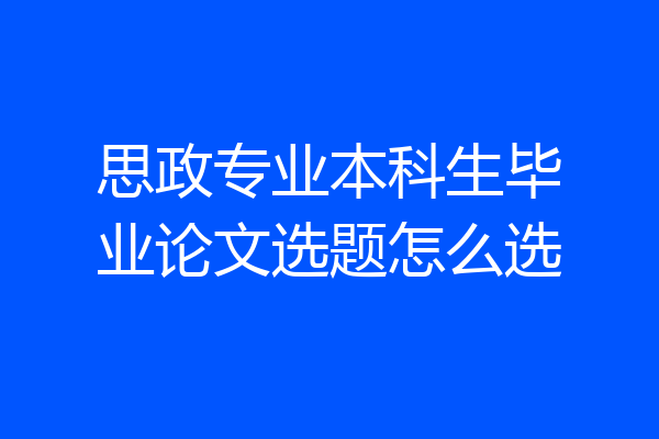 思政专业本科生毕业论文选题怎么选
