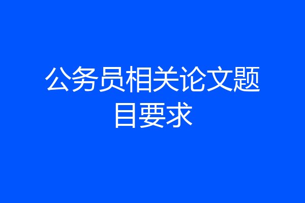 公务员相关论文题目要求
