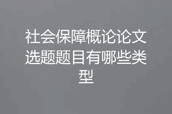 社会保障概论论文选题题目有哪些类型