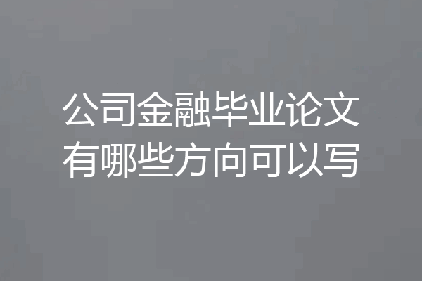 公司金融毕业论文有哪些方向可以写