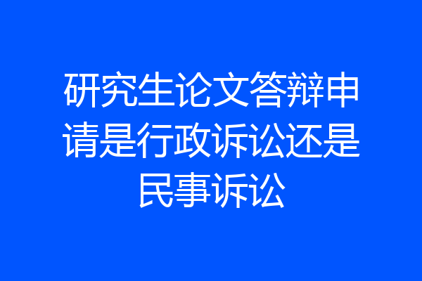 研究生论文答辩申请是行政诉讼还是民事诉讼