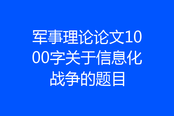 军事理论论文1000字关于信息化战争的题目