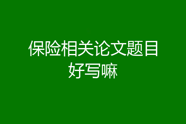 保险相关论文题目好写嘛
