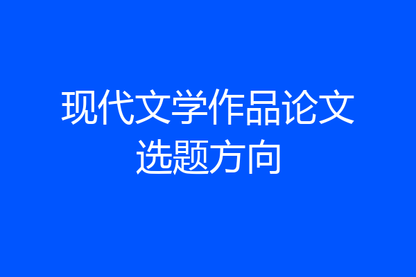 现代文学作品论文选题方向
