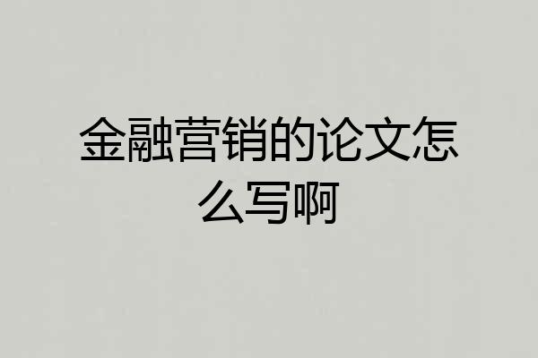 金融营销的论文怎么写啊