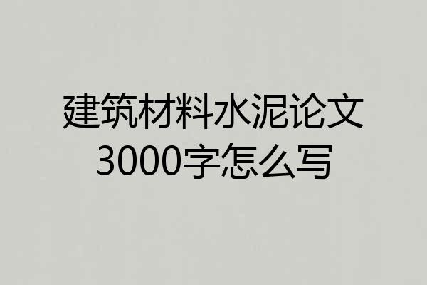 建筑材料水泥论文3000字怎么写