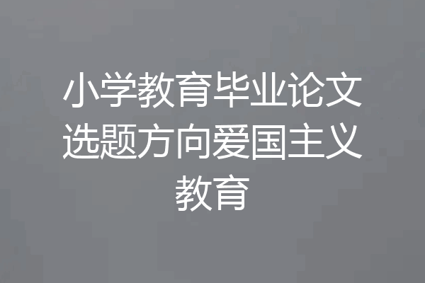 小学教育毕业论文选题方向爱国主义教育