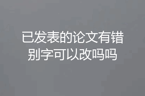 已发表的论文有错别字可以改吗吗