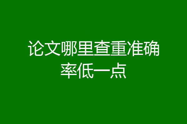 论文哪里查重准确率低一点