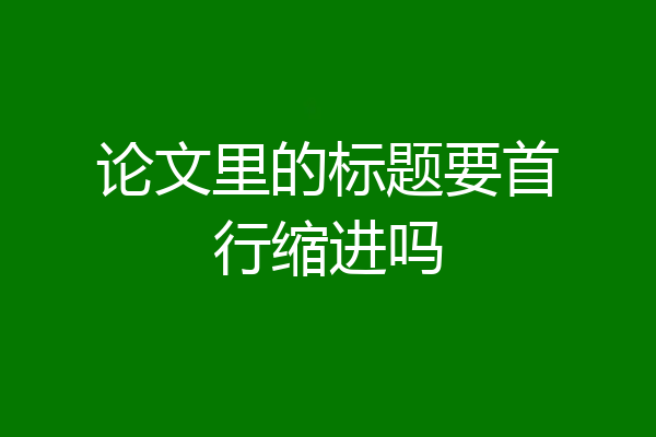 论文里的标题要首行缩进吗