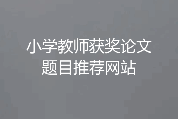 小学教师获奖论文题目推荐网站
