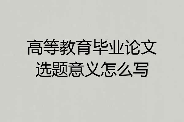 高等教育毕业论文选题意义怎么写