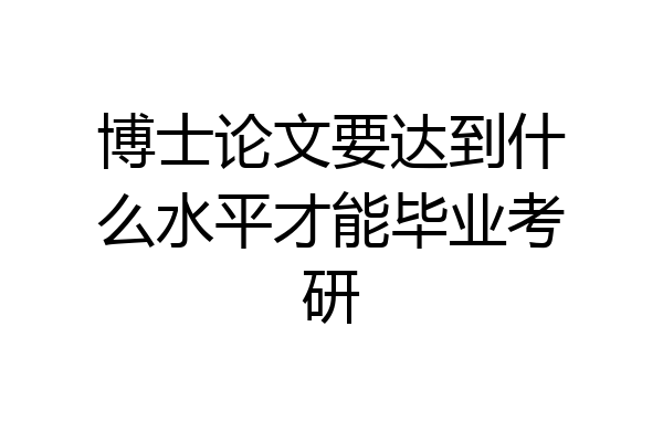 博士论文要达到什么水平才能毕业考研