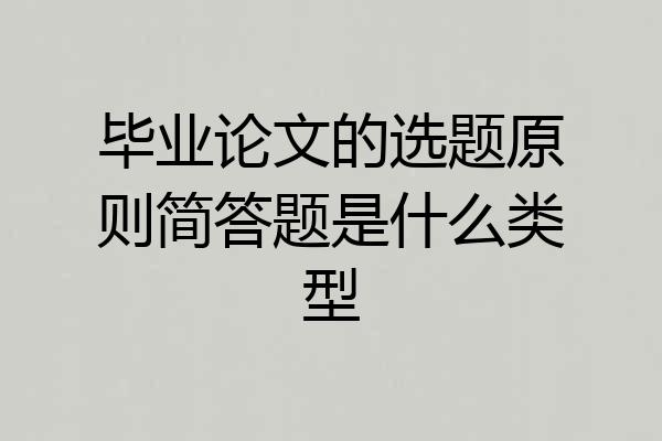 毕业论文的选题原则简答题是什么类型