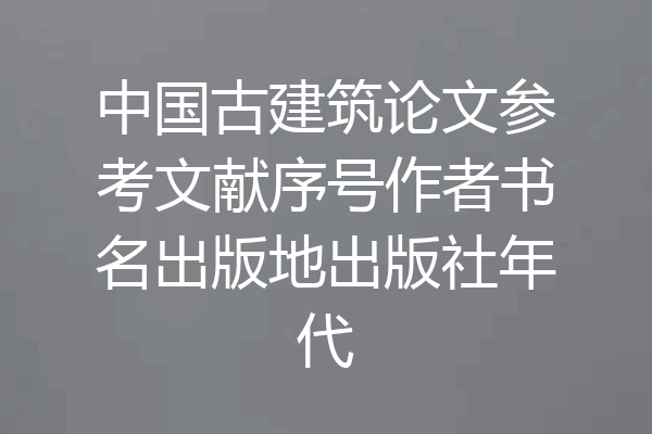 中国古建筑论文参考文献序号作者书名出版地出版社年代