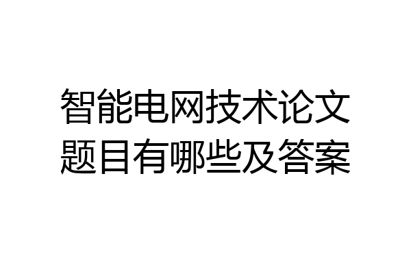 智能电网技术论文题目有哪些及答案
