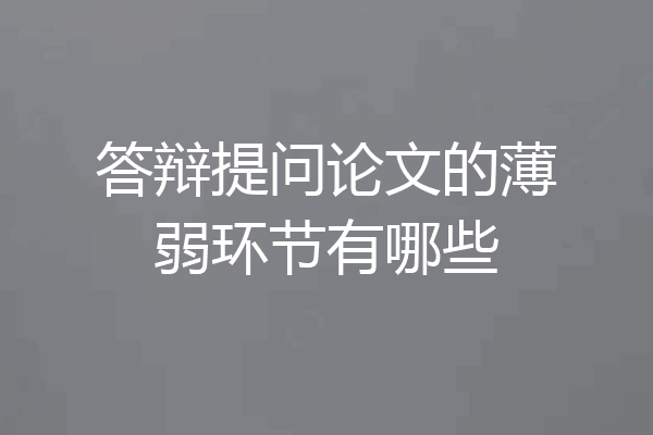 答辩提问论文的薄弱环节有哪些