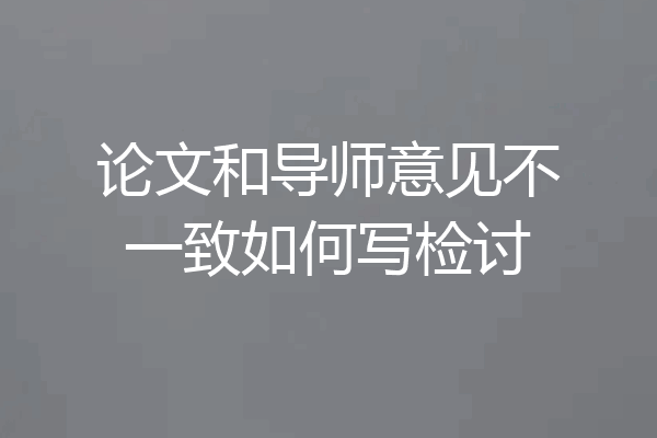 论文和导师意见不一致如何写检讨