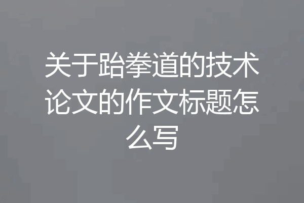 关于跆拳道的技术论文的作文标题怎么写