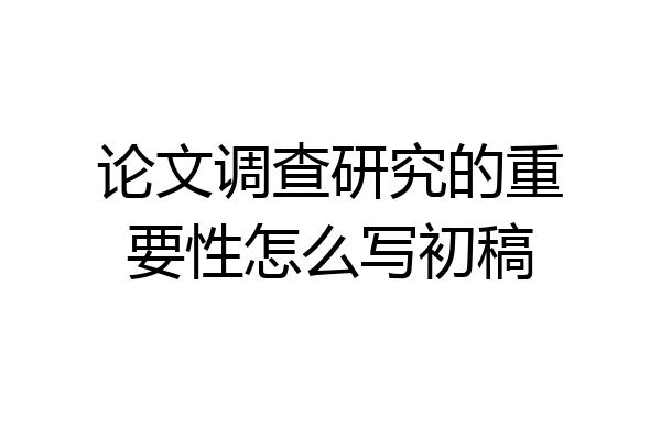 论文调查研究的重要性怎么写初稿