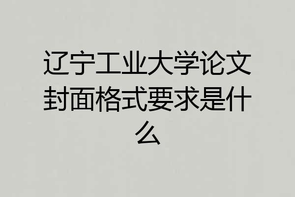 辽宁工业大学论文封面格式要求是什么