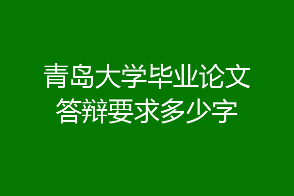 青岛大学毕业论文答辩要求多少字
