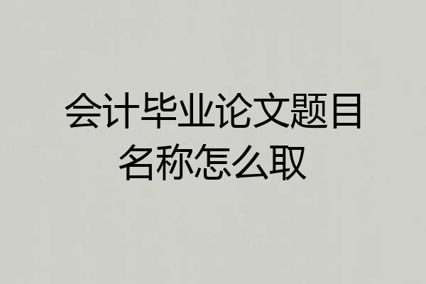 会计毕业论文题目名称怎么取