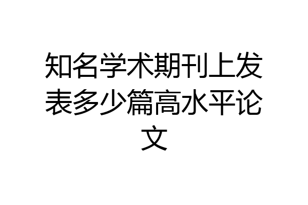 知名学术期刊上发表多少篇高水平论文