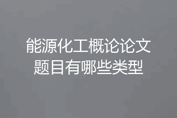 能源化工概论论文题目有哪些类型
