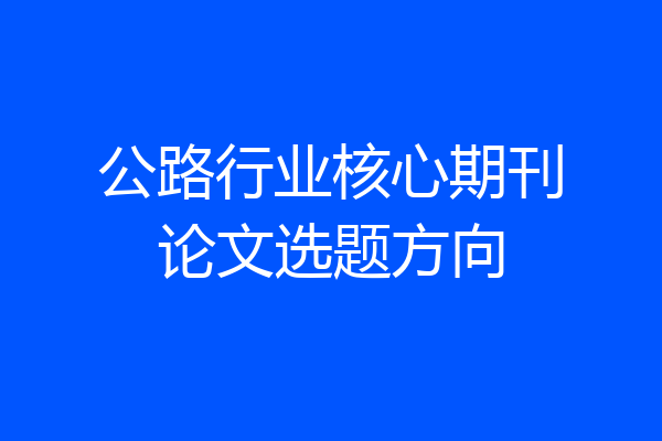公路行业核心期刊论文选题方向