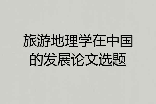 旅游地理学在中国的发展论文选题
