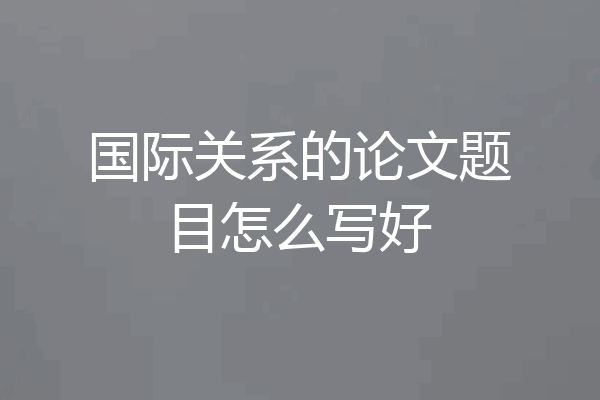 国际关系的论文题目怎么写好
