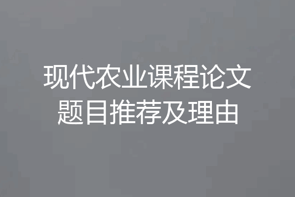 现代农业课程论文题目推荐及理由