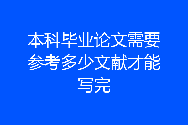 本科毕业论文需要参考多少文献才能写完