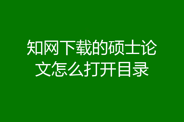 知网下载的硕士论文怎么打开目录