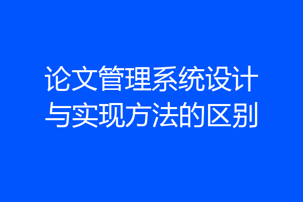 论文管理系统设计与实现方法的区别