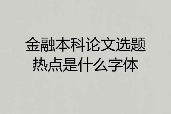金融本科论文选题热点是什么字体