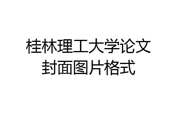 桂林理工大学论文封面图片格式