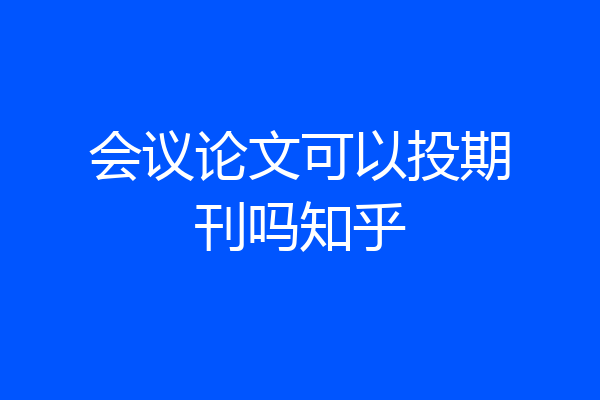 会议论文可以投期刊吗知乎
