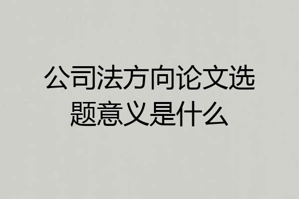 公司法方向论文选题意义是什么