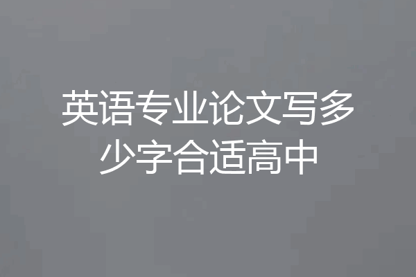 英语专业论文写多少字合适高中