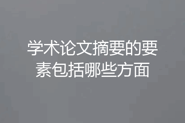 学术论文摘要的要素包括哪些方面
