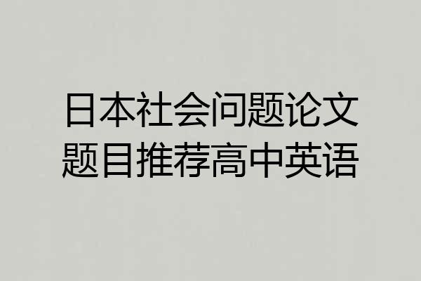日本社会问题论文题目推荐高中英语