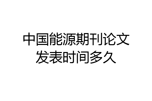 中国能源期刊论文发表时间多久
