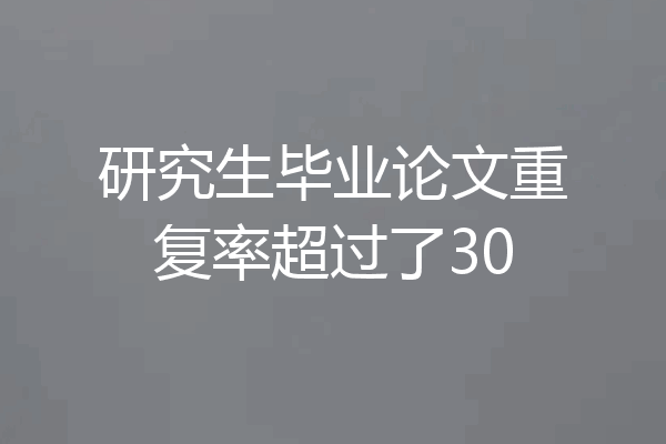 研究生毕业论文重复率超过了30